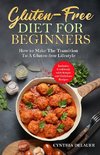 Gluten-Free Diet for Beginners - How to Make The Transition to a Gluten-free Lifestyle - Includes Cookbook with Simple and Delicious Recipes