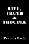 LIFE, TRUTH  and  TROUBLE