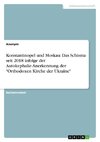 Konstantinopel und Moskau: Das Schisma seit 2018 infolge der Autokephalie-Anerkennung der 