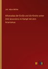 Athanasius der Große und die Kirche seiner Zeit, besonders im Kampf mit dem Arianismus