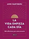 La Vida Empieza Cada Día: 365 Maneras de Decidir Cómo Quieres Estar En El Mundo / Life Begins Every Day