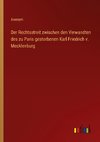 Der Rechtsstreit zwischen den Verwandten des zu Paris gestorbenen Karl Friedrich v. Mecklenburg