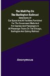 The Mail Pay on the Burlington Railroad; Statements of Car Space and All Facilities Furnished for the Government Mails and for Express and Passengers in All Passenger Trains on the Chicago, Burlington and Quincy Railroad