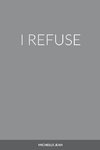 I REFUSE