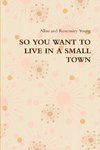 SO YOU WANT TO LIVE IN A SMALL TOWN