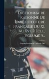 Dictionnaire Raisonné De L'architecture Française Du Xi. Au Xvi. Siècle, Volume 5...