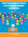 Como hablar bien en publico e influir en los hombres de negocios por Dale Carnegie autor de Como Ganar Amigos