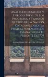 Anales De Cataluña Y Epílogo Breve De Los Progresos, Y Famosos Hechos De La Nacion Catalana...desde La Primera Poblacion De España...hasta El Presente De 1709