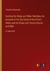 Hunting the Grisly and Other Sketches; An Account of the Big Game of the United States and its Chase with Horse, Hound, and Rifle