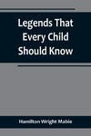 Legends That Every Child Should Know; a Selection of the Great Legends of All Times for Young People