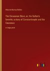 The Circassian Slave, or, the Sultan's favorite; a story of Constantinople and the Caucasus