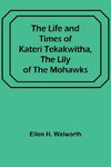 The Life and Times of Kateri Tekakwitha, the Lily of the Mohawks