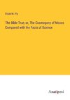 The Bible True; or, The Cosmogony of Moses Compared with the Facts of Science