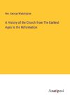 A History of the Church from The Earliest Ages to the Reformation