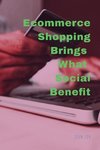 Ecommerce Shopping Brings What Social Benefits