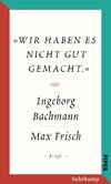 »Wir haben es nicht gut gemacht.« Der Briefwechsel Ingeborg Bachmann und Max Frisch.