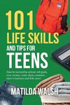 101 Life Skills and Tips for Teens - How to succeed in school, boost your self-confidence, set goals, save money, cook, clean, start a business and lots more.