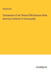Transacions of the Twenty-Fifth Session of the American Institute of Homeopathy