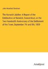 The Norwich Jubilee: A Report of the Celebration at Norwich, Connecticut, on the Two Hundredth Anniversary of the Settlement of the Town, September 7th and 8th, 1859
