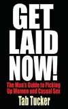 Get Laid Now! The Man's Guide to Picking Up Women and Casual Sex