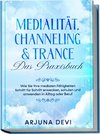 Medialität, Channeling & Trance - Das Praxisbuch: Wie Sie Ihre medialen Fähigkeiten Schritt für Schritt erwecken, schulen und anwenden in Alltag oder Beruf