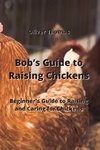 Bob's Guide to Raising Chickens