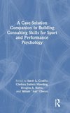 A Case-Solution Companion to Building Consulting Skills for Sport and Performance Psychology