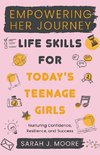 EMPOWERING  HER JOURNEY  Life Skills for Today's  Teenage Girls Nurturing Confidence,  Resilience, and Success
