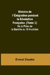 Histoire de l'Émigration pendant la Révolution Française. (Tome 1); De la Prise de la Bastille au 18 fructidor