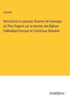 Orthodoxie et papisme; Examen de l'ouvrage du Père Gagarin sur la réunion des Églises Catholique Grecque et Catholique Romaine