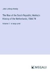 The Rise of the Dutch Republic; Motley's History of the Netherlands, 1566-74