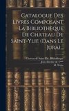 Catalogue Des Livres Composant La Bibliothèque De Chateau De Saint-ylie (dans Le Jura)...