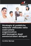 Strategie di pubbliche relazioni utilizzate nella costruzione organizzativa dell'immagine degli amministratori delegati