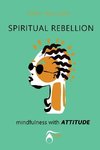 SPIRITUAL REBELLION mindfulness with ATTITUDE