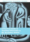 A Practical Guide to Teaching Citizenship in the Secondary School