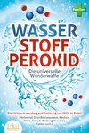 WASSERSTOFFPEROXID - Die universelle Wunderwaffe: Die richtige Anwendung und Dosierung von H2O2 im Detail (Heilmittel, Desinfektionsmittel, Medizin, Viren, Akne, Aufhellung, Haushalt, Garten uvm.)
