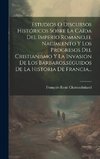 Estudios O Discursos Históricos Sobre La Caída Del Imperio Romano,el Nacimiento Y Los Progresos Del Cristianismo Y La Invasión De Los Bárbaros,seguidos De La Historia De Francia...