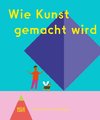 Wie Kunst gemacht wird - Ein Kinderbuch über Künstler, Ateliers & Kreativität für kleine Entdecker ab 6 Jahren