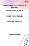 E,ploring Linguistics From the Origins of Language to Modern Theories and Applications