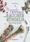 Magische Rituale mit Räucherbündeln. Pflanzen durchs Jahr sammeln, trocknen, binden, weihen, räuchern
