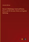 Manual of Mythology: Greek and Roman, Norse, and Old German, Hindoo and Egyptian Mythology