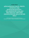Afroasiaten Fokus: Proto-Semiten und Nordafroasiaten / Die Arabische Liga als Weltmacht und ihre geopolitische Rolle in der Welt