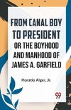 From Canal Boy To President Or The Boyhood And Manhood Of James A. Garfield