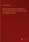 History of the Regulators and Moderators and the Shelby County War in 1841 and 1842, in the Republic of Texas