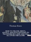 HOW TO TRAVEL HINTS, ADVICE, AND SUGGESTIONS TO TRAVELERS BY LAND AND SEA ALL OVER THE GLOBE