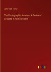 The Photographic Amateur: A Series of Lessons in Familiar Style