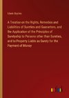 A Treatise on the Rights, Remedies and Liabilities of Sureties and Guarantors, and the Application of the Principles of Suretyship to Persons other than Sureties, and to Property Liable as Surety for the Payment of Money