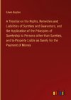 A Treatise on the Rights, Remedies and Liabilities of Sureties and Guarantors, and the Application of the Principles of Suretyship to Persons other than Sureties, and to Property Liable as Surety for the Payment of Money