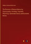 The Elements of Botany Embracing Organography, Histology, Vegetable Physiology, Systematic Botany and Economic Botany
