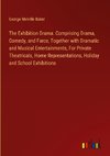 The Exhibition Drama. Comprising Drama, Comedy, and Farce, Together with Dramatic and Musical Entertainments, For Private Theatricals, Home Representations, Holiday and School Exhibitions